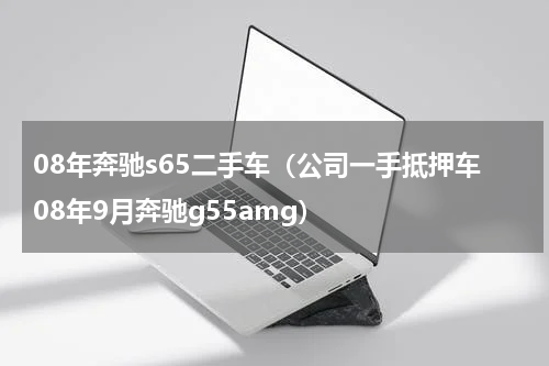 08年奔驰s65二手车（公司一手抵押车08年9月奔驰g55amg）