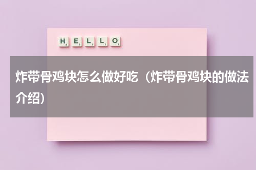 炸带骨鸡块怎么做好吃（炸带骨鸡块的做法介绍）