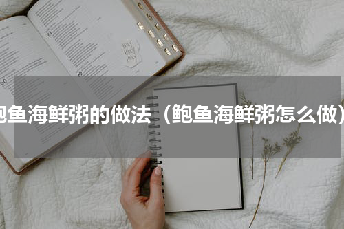 鲍鱼海鲜粥的做法（鲍鱼海鲜粥怎么做）