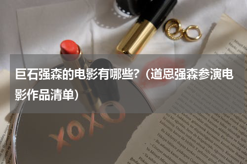 巨石强森的电影有哪些?（道恩强森参演电影作品清单）