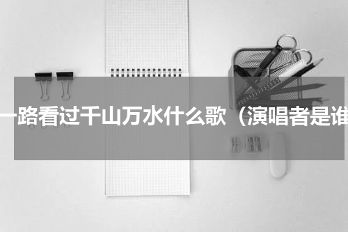 我一路看过千山万水什么歌（演唱者是谁）