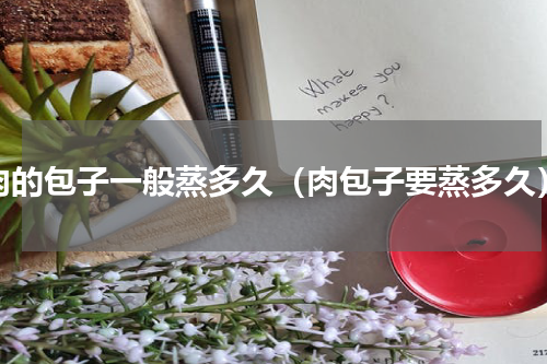 肉的包子一般蒸多久（肉包子要蒸多久）
