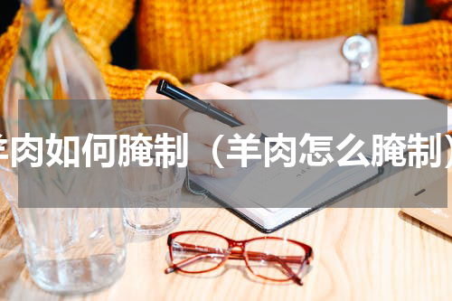 羊肉如何腌制（羊肉怎么腌制）