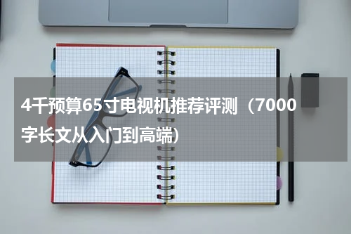 4千预算65寸电视机推荐评测（7000字长文从入门到高端）