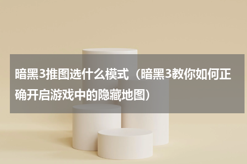 暗黑3推图选什么模式（暗黑3教你如何正确开启游戏中的隐藏地图）