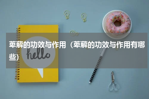 萆薢的功效与作用（萆薢的功效与作用有哪些）