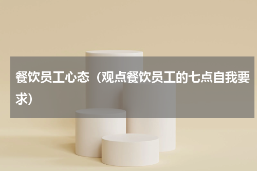 餐饮员工心态（观点餐饮员工的七点自我要求）