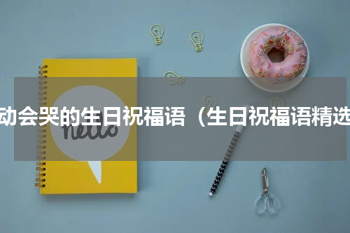 感动会哭的生日祝福语（生日祝福语精选）