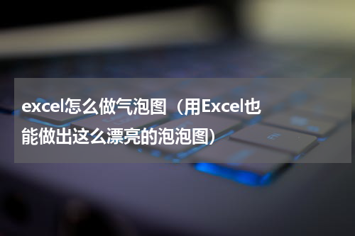 excel怎么做气泡图（用Excel也能做出这么漂亮的泡泡图）