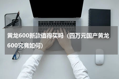 黄龙600新款值得买吗（四万元国产黄龙600究竟如何）