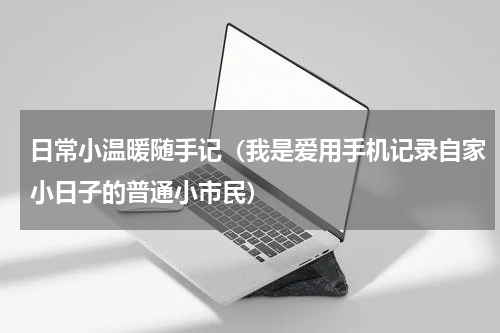日常小温暖随手记（我是爱用手机记录自家小日子的普通小市民）