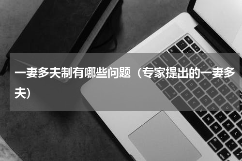 一妻多夫制有哪些问题（专家提出的一妻多夫）