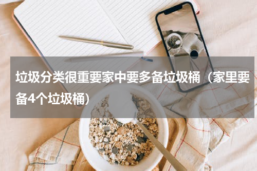 垃圾分类很重要家中要多备垃圾桶（家里要备4个垃圾桶）