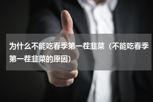 为什么不能吃春季第一茬韭菜（不能吃春季第一茬韭菜的原因）