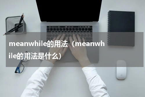 meanwhile的用法（meanwhile的用法是什么）