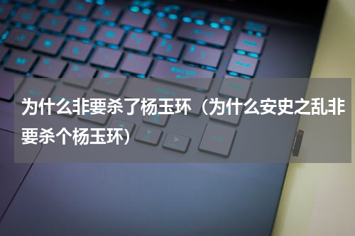 为什么非要杀了杨玉环（为什么安史之乱非要杀个杨玉环）