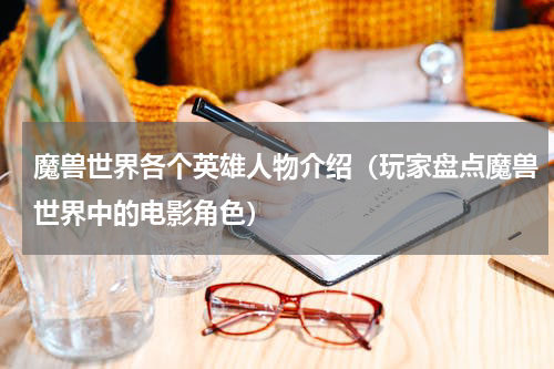 魔兽世界各个英雄人物介绍（玩家盘点魔兽世界中的电影角色）