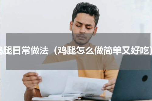 鸡腿日常做法（鸡腿怎么做简单又好吃）