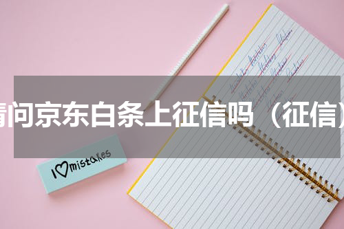 请问京东白条上征信吗（征信）