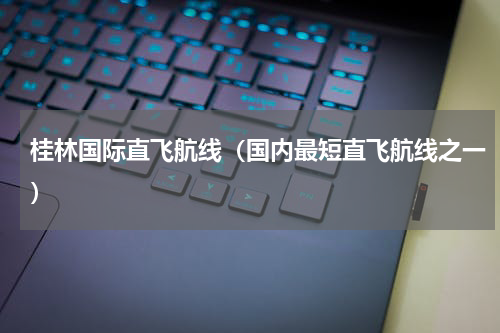 桂林国际直飞航线（国内最短直飞航线之一）