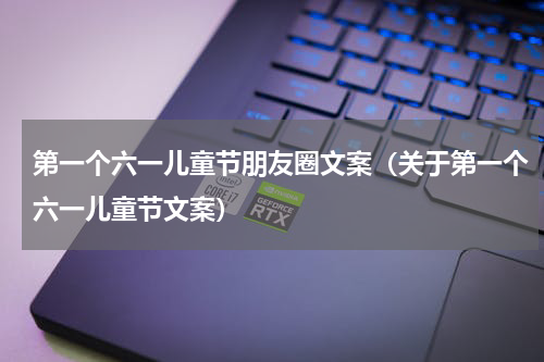 第一个六一儿童节朋友圈文案（关于第一个六一儿童节文案）