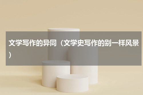 文学写作的异同（文学史写作的别一样风景）