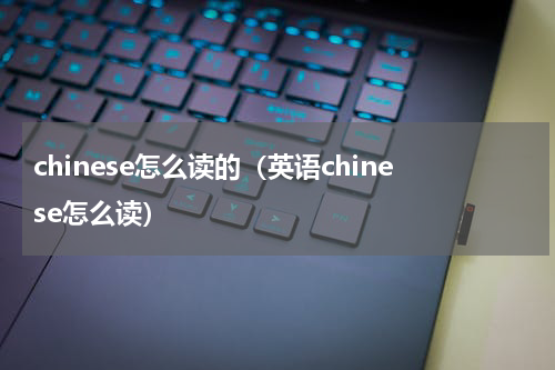 chinese怎么读的（英语chinese怎么读）