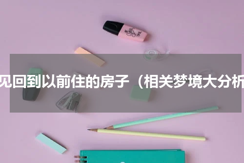 梦见回到以前住的房子（相关梦境大分析）