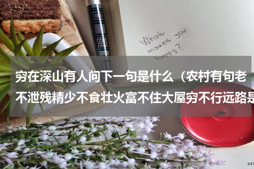 穷在深山有人问下一句是什么（农村有句老不泄残精少不食壮火富不住大屋穷不行远路是什么意思）