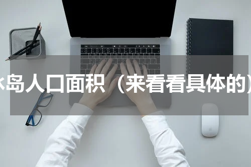 冰岛人口面积（来看看具体的）