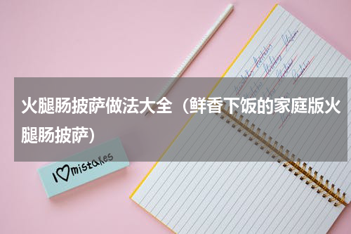 火腿肠披萨做法大全（鲜香下饭的家庭版火腿肠披萨）