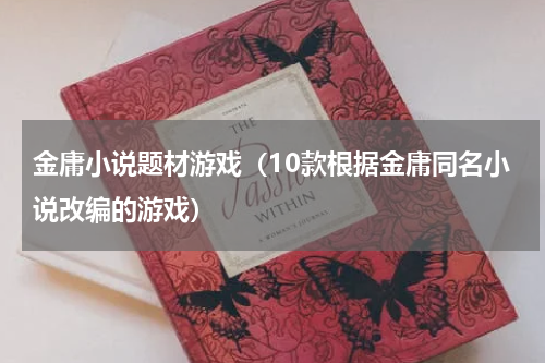 金庸小说题材游戏（10款根据金庸同名小说改编的游戏）