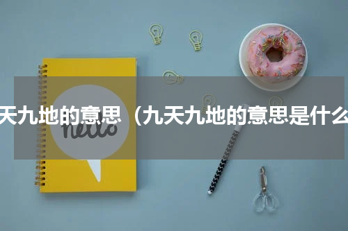 九天九地的意思（九天九地的意思是什么）