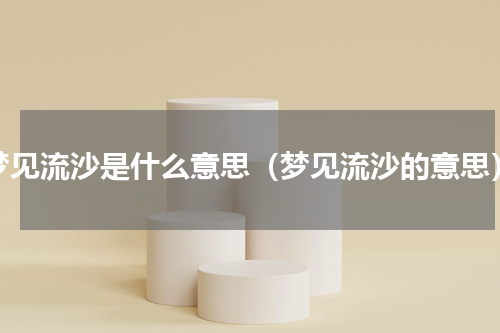 梦见流沙是什么意思（梦见流沙的意思）