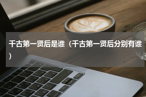 千古第一贤后是谁（千古第一贤后分别有谁）