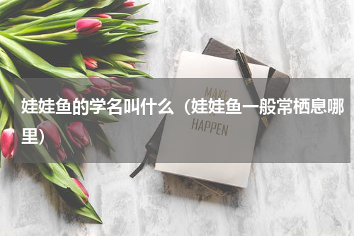 娃娃鱼的学名叫什么（娃娃鱼一般常栖息哪里）