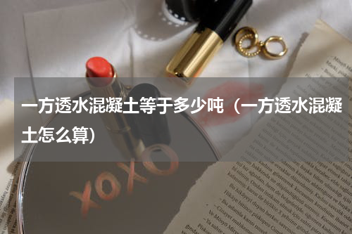 一方透水混凝土等于多少吨（一方透水混凝土怎么算）