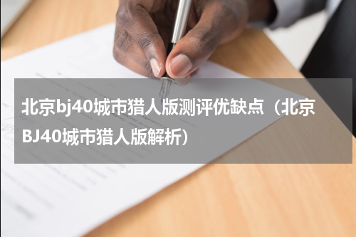 北京bj40城市猎人版测评优缺点（北京BJ40城市猎人版解析）