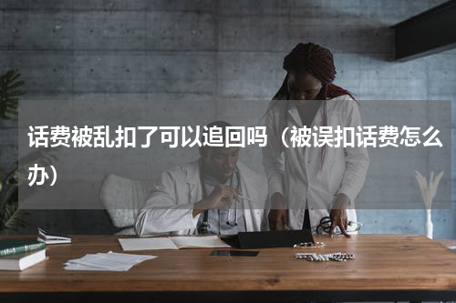 话费被乱扣了可以追回吗（被误扣话费怎么办）