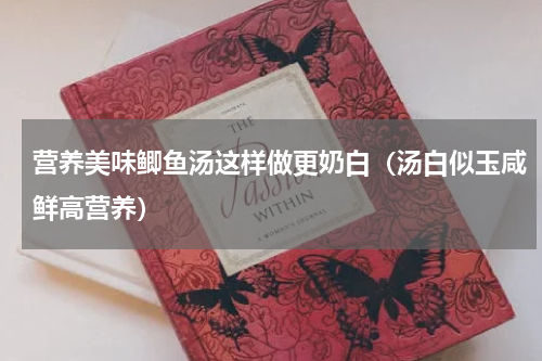 营养美味鲫鱼汤这样做更奶白（汤白似玉咸鲜高营养）