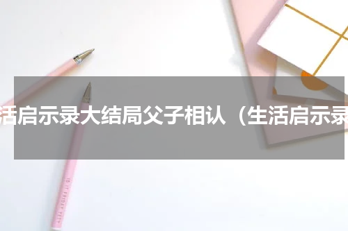 生活启示录大结局父子相认（生活启示录）