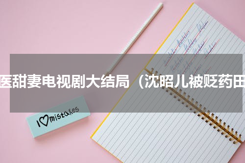 萌医甜妻电视剧大结局（沈昭儿被贬药田）