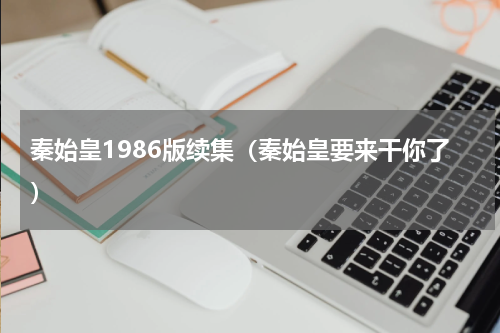秦始皇1986版续集（秦始皇要来干你了）