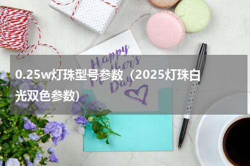 0.25w灯珠型号参数（2025灯珠白光双色参数）
