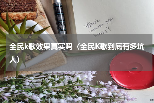 全民k歌效果真实吗（全民K歌到底有多坑人）
