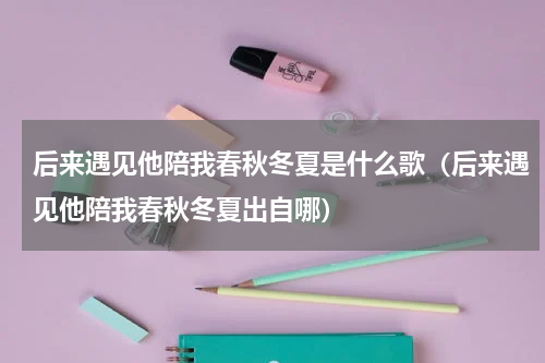 后来遇见他陪我春秋冬夏是什么歌（后来遇见他陪我春秋冬夏出自哪）