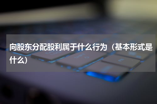 向股东分配股利属于什么行为（基本形式是什么）