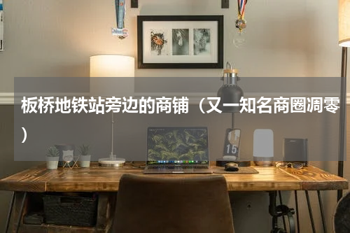 板桥地铁站旁边的商铺（又一知名商圈凋零）