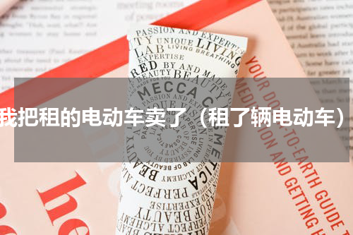 我把租的电动车卖了（租了辆电动车）