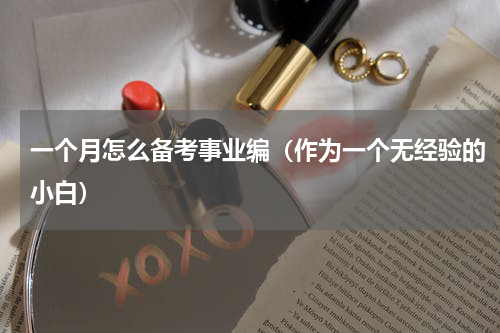 一个月怎么备考事业编（作为一个无经验的小白）